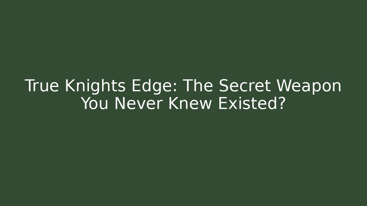 True Knights Edge: The Secret Weapon You Never Knew Existed?