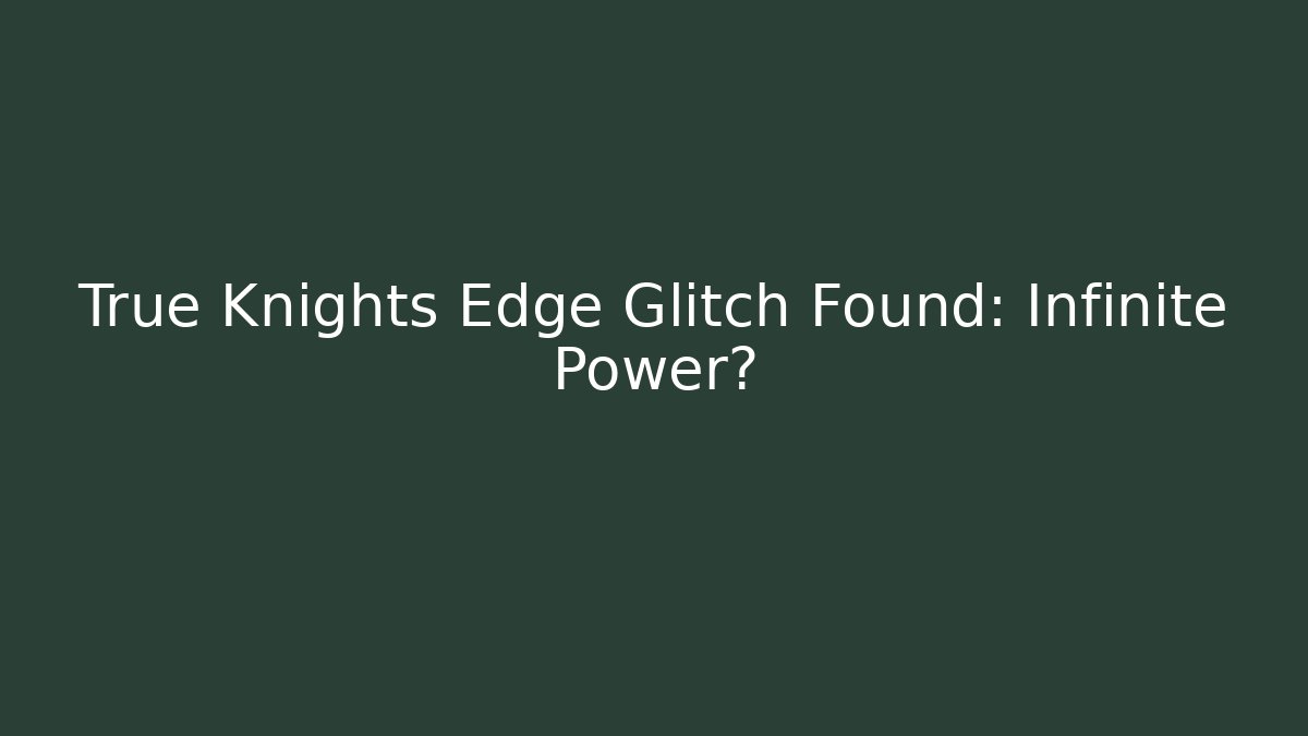 True Knights Edge Glitch Found: Infinite Power?