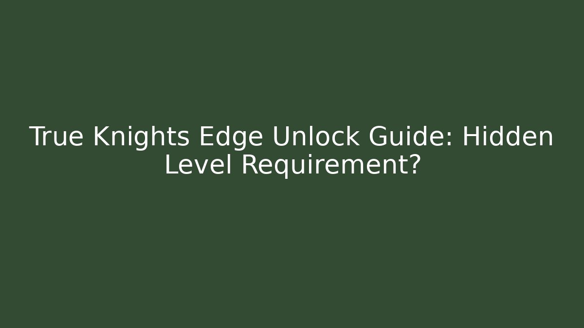 True Knights Edge Unlock Guide: Hidden Level Requirement?