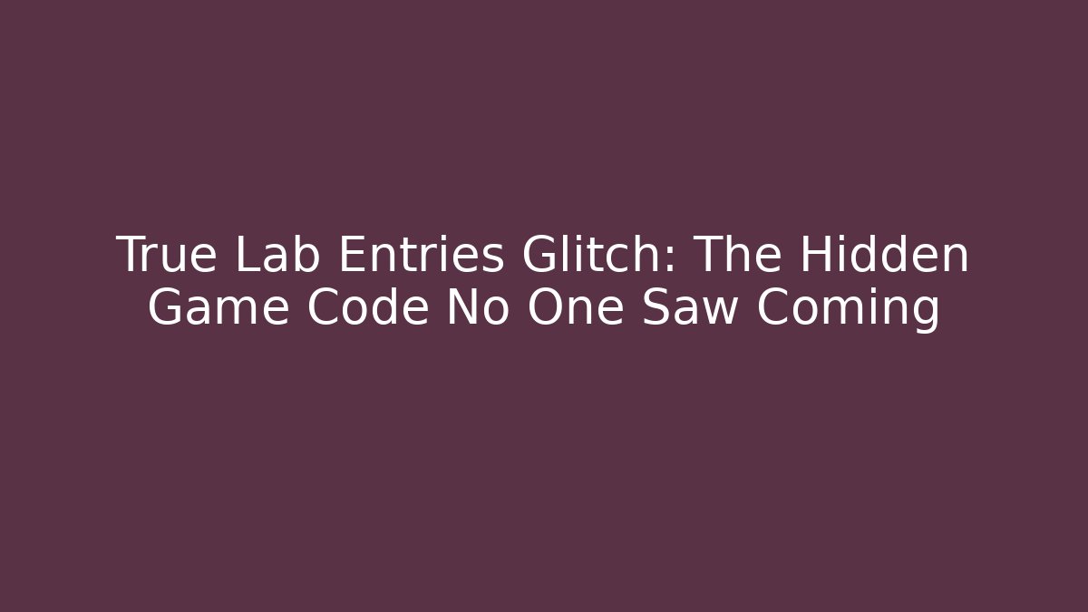 True Lab Entries Glitch: The Hidden Game Code No One Saw Coming