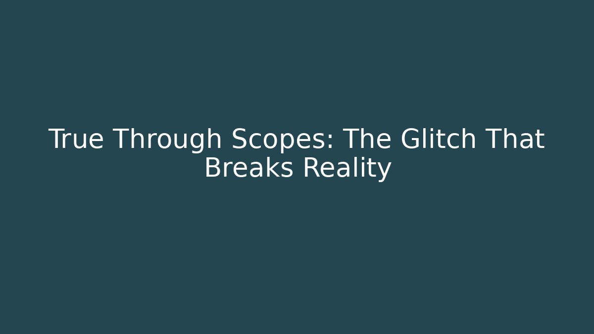 True Through Scopes: The Glitch That Breaks Reality