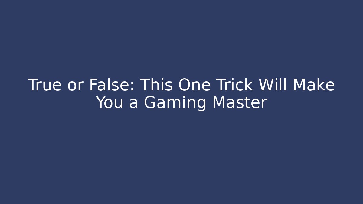 True or False: This One Trick Will Make You a Gaming Master - Método de Aprovação