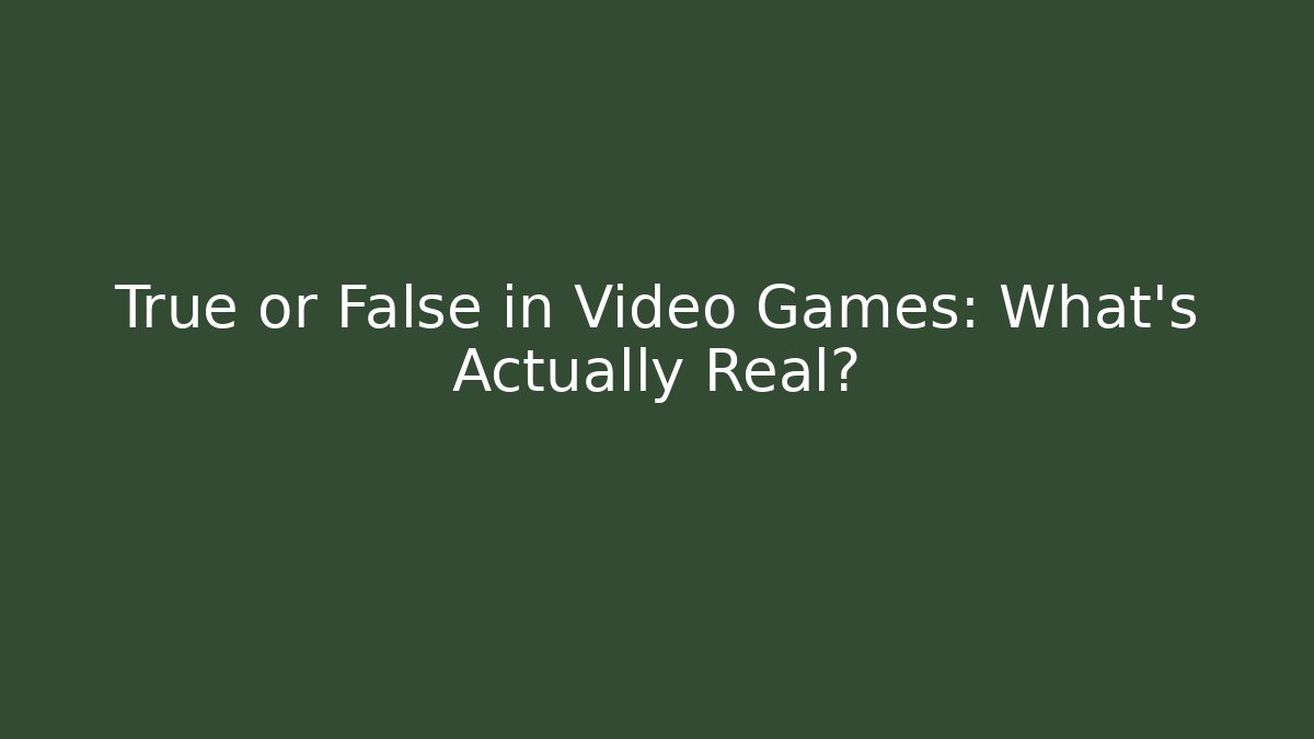 True or False in Video Games: What’s Actually Real?