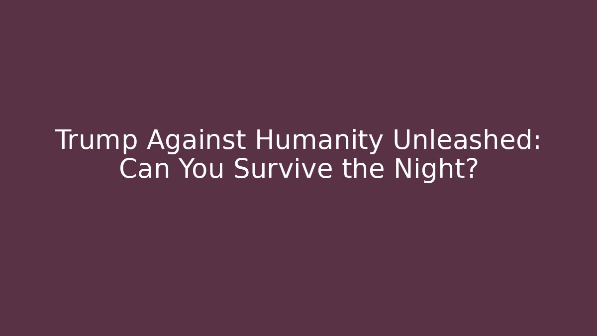 Trump Against Humanity Unleashed: Can You Survive the Night?