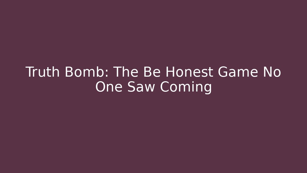 Truth Bomb: The Be Honest Game No One Saw Coming