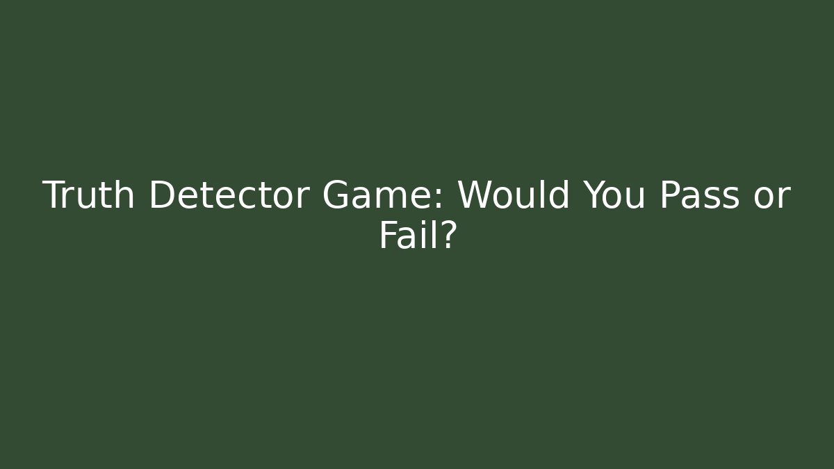 Truth Detector Game: Would You Pass or Fail?