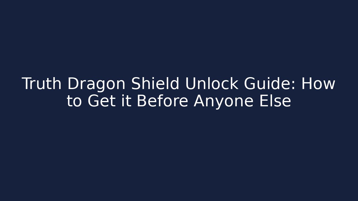 Truth Dragon Shield Unlock Guide: How to Get it Before Anyone Else