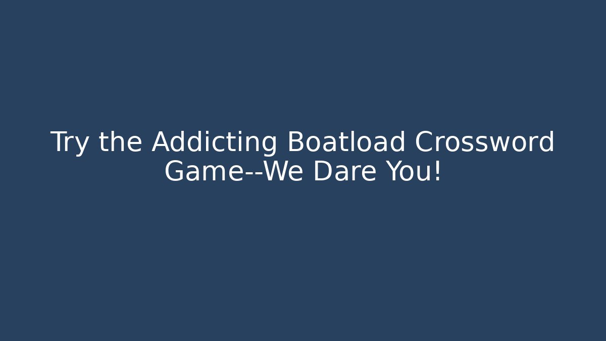 Try the Addicting Boatload Crossword Game—We Dare You!