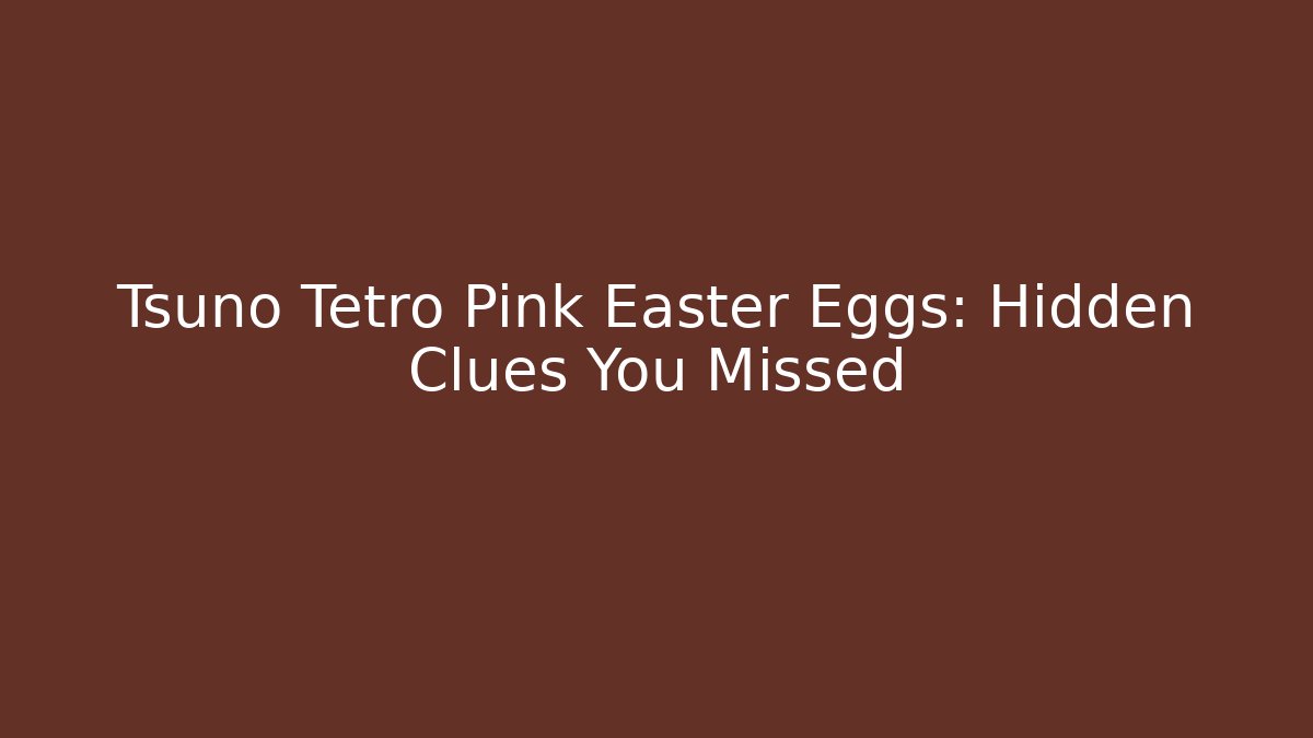 Tsuno Tetro Pink Easter Eggs: Hidden Clues You Missed