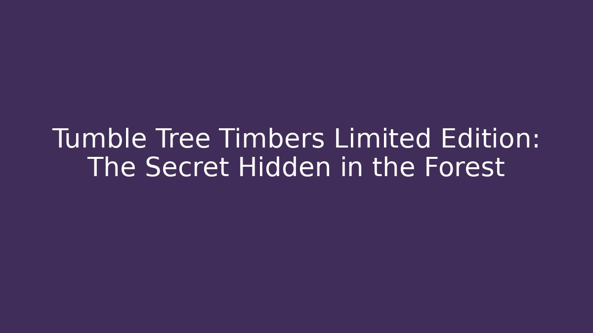 Tumble Tree Timbers Limited Edition: The Secret Hidden in the Forest