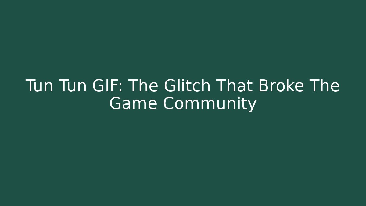 Tun Tun GIF: The Glitch That Broke The Game Community