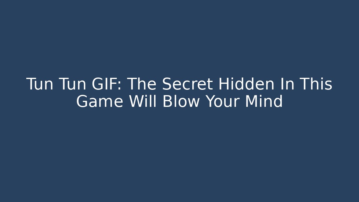 Tun Tun GIF: The Secret Hidden In This Game Will Blow Your Mind