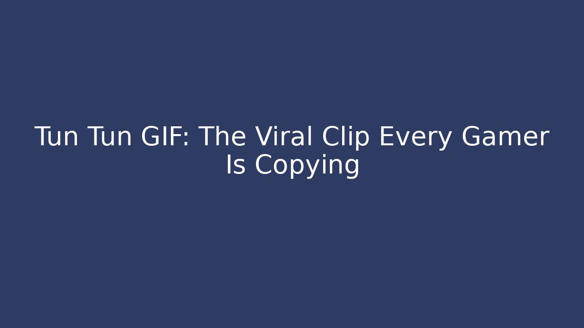 Tun Tun GIF: The Viral Clip Every Gamer Is Copying