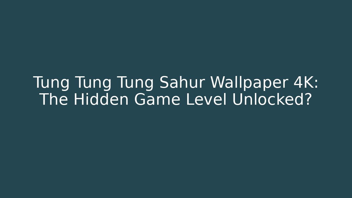 Tung Tung Tung Sahur Wallpaper 4K: The Hidden Game Level Unlocked?