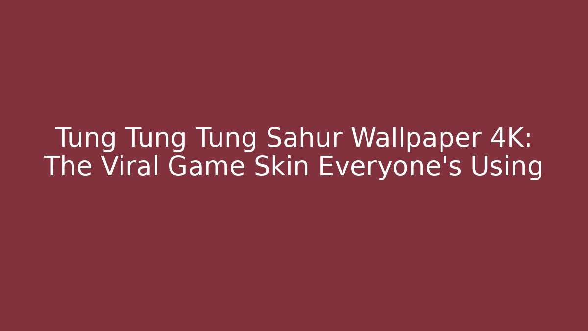 Tung Tung Tung Sahur Wallpaper 4K: The Viral Game Skin Everyone's Using