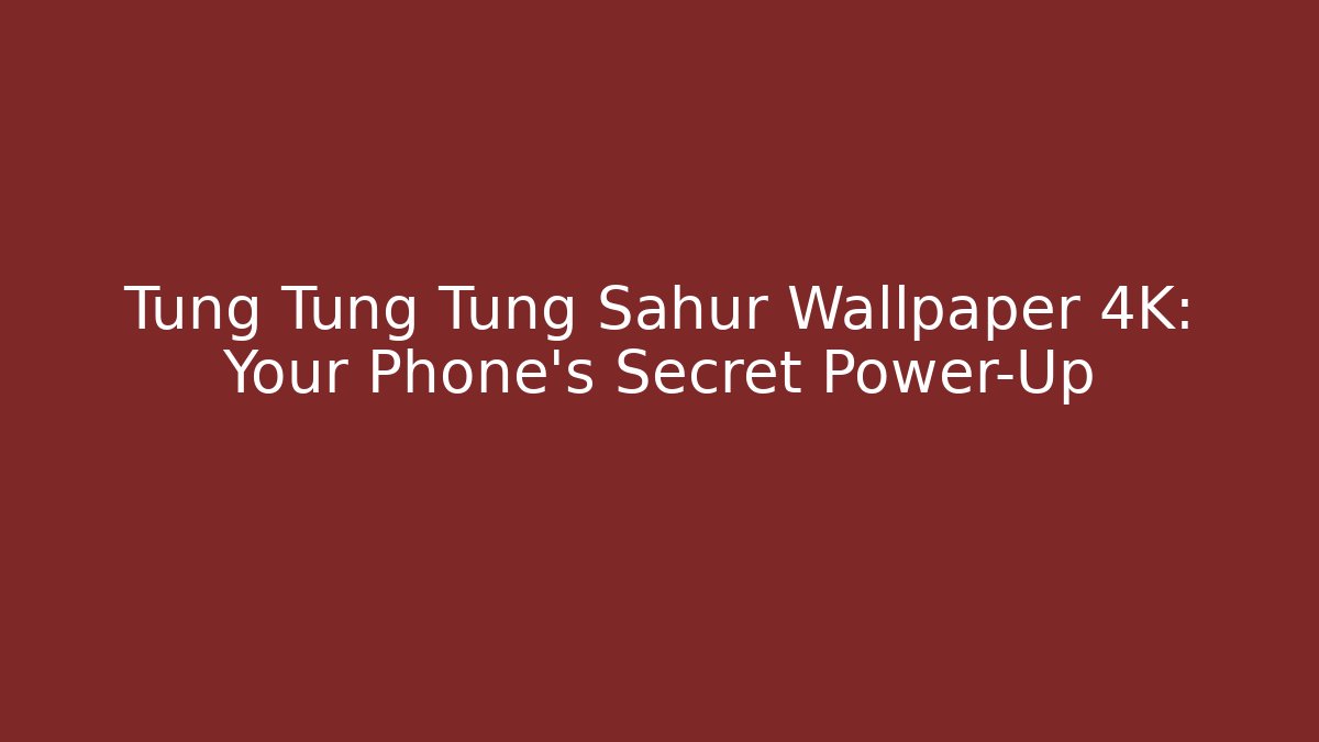 Tung Tung Tung Sahur Wallpaper 4K: Your Phone's Secret Power-Up