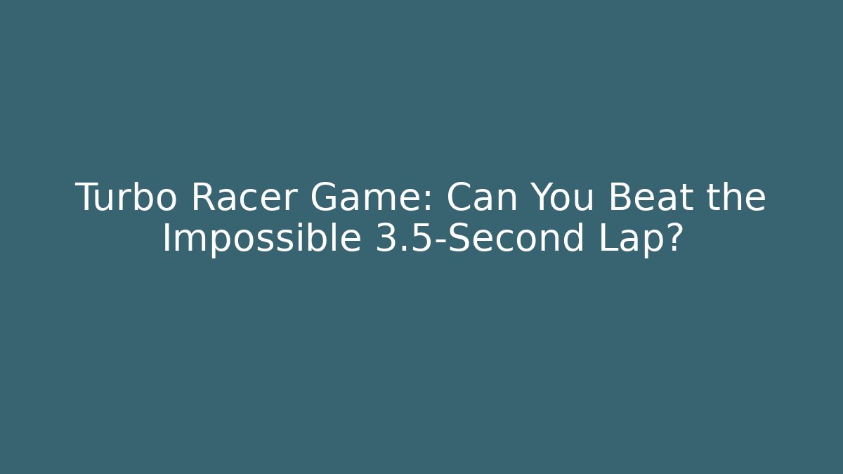 Turbo Racer Game: Can You Beat the Impossible 3.5-Second Lap?