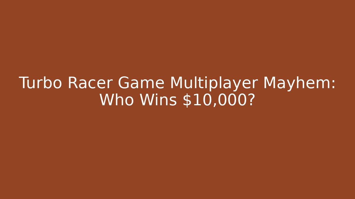 Turbo Racer Game Multiplayer Mayhem: Who Wins $10,000?
