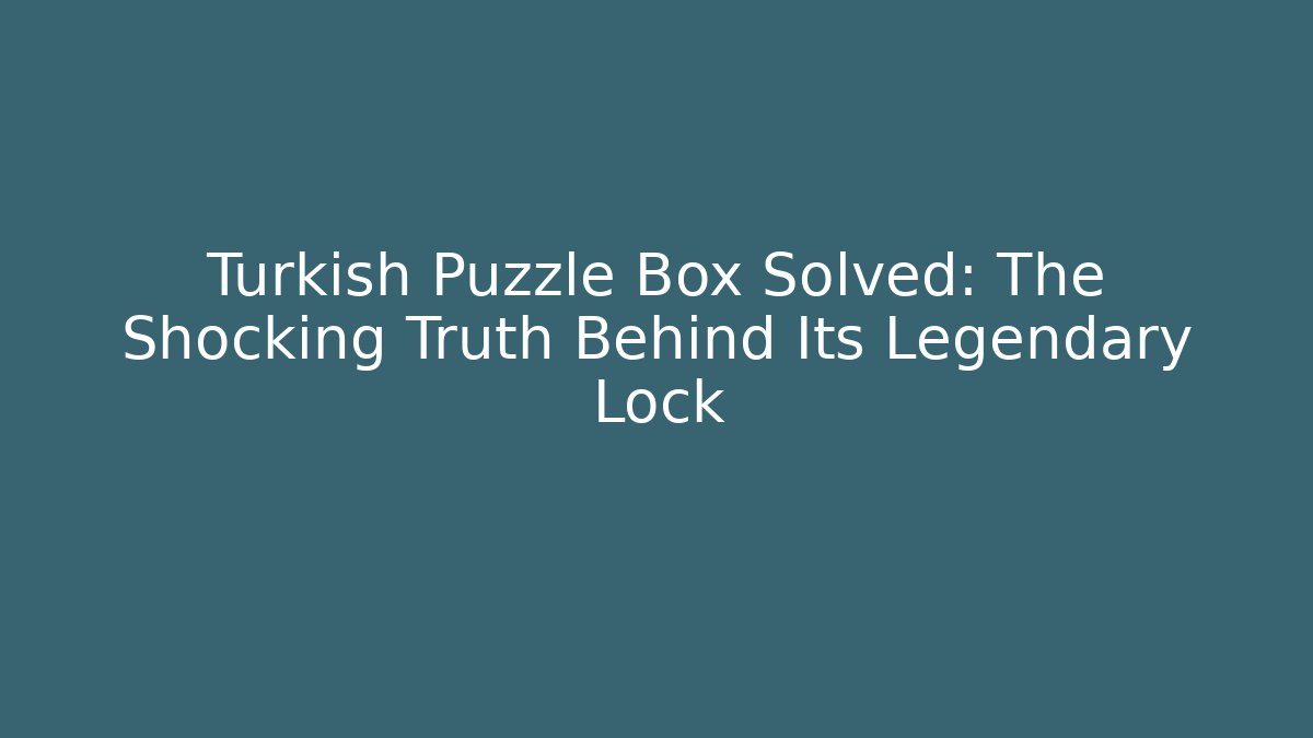 Turkish Puzzle Box Solved: The Shocking Truth Behind Its Legendary Lock