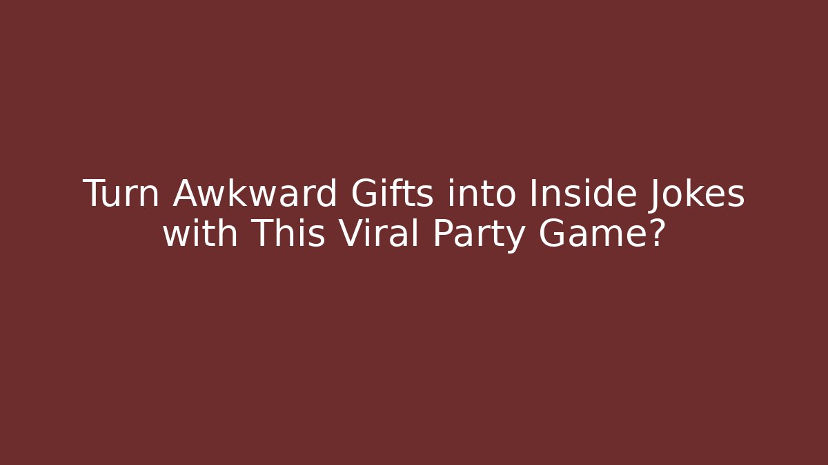Turn Awkward Gifts into Inside Jokes with This Viral Party Game?