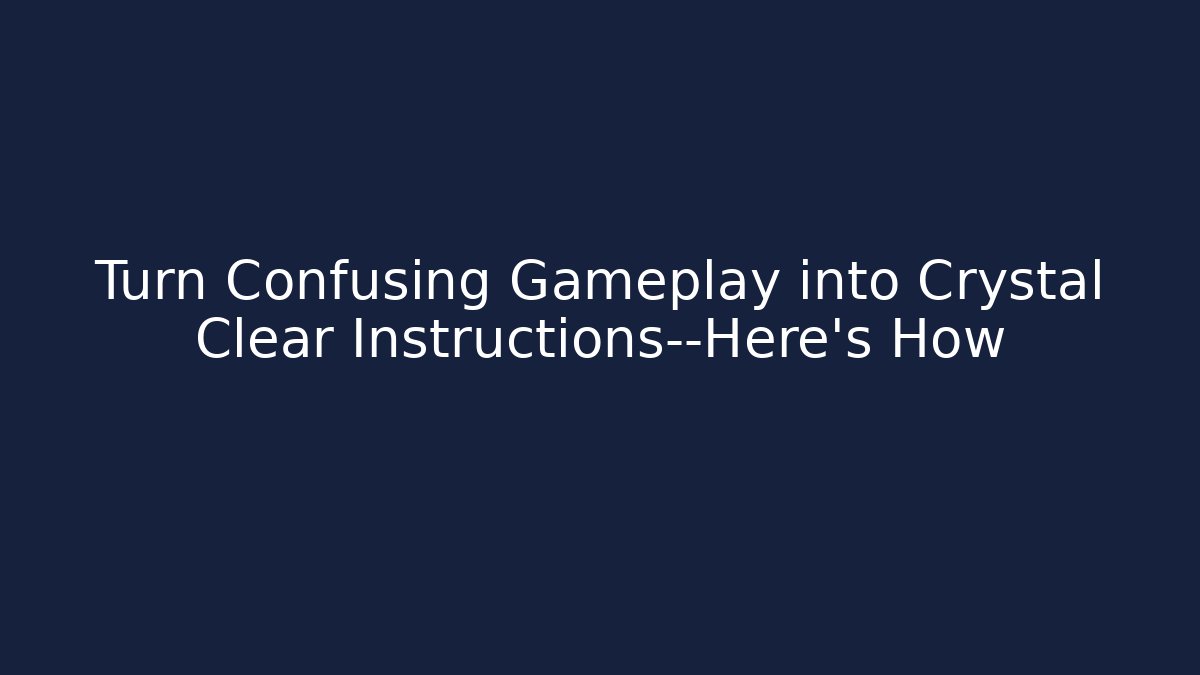 Turn Confusing Gameplay into Crystal Clear Instructions—Here's How