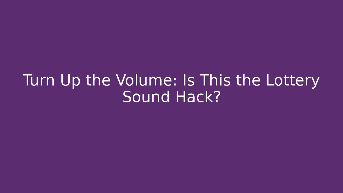 Turn Up the Volume: Is This the Lottery Sound Hack?