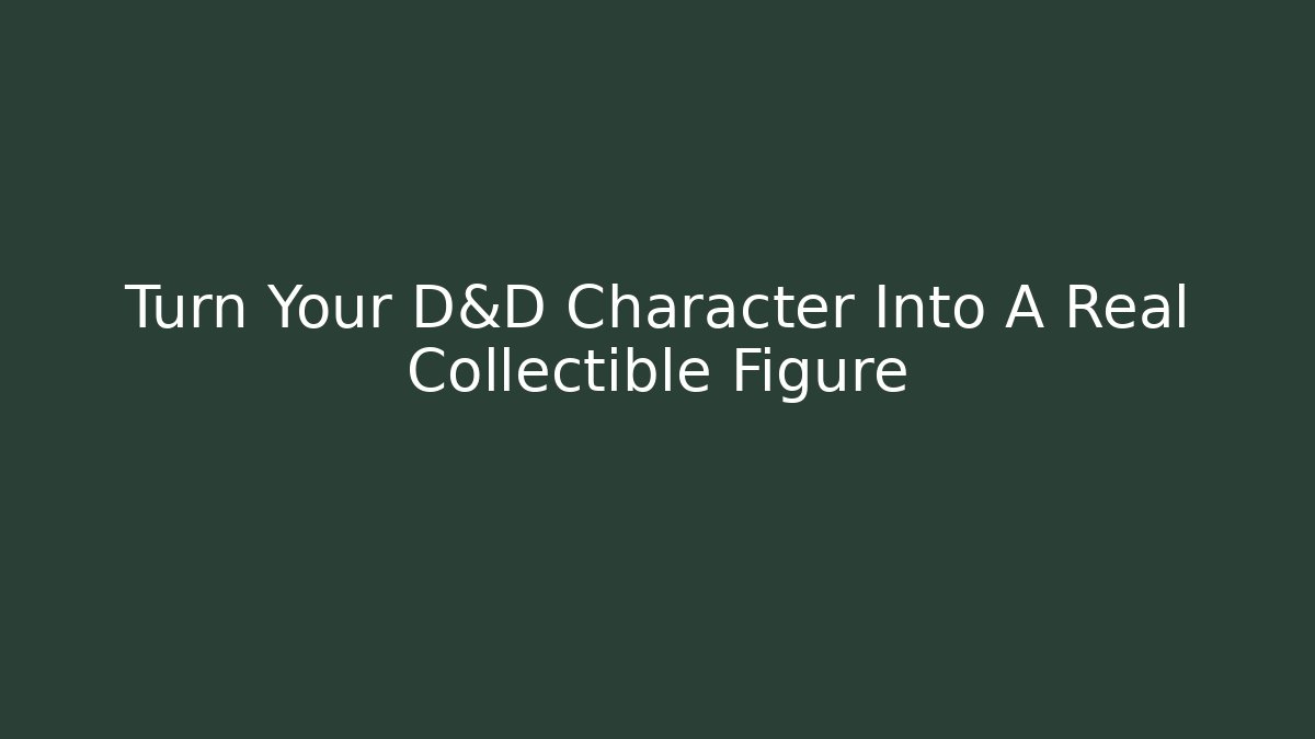 Turn Your D&D Character Into A Real Collectible Figure
