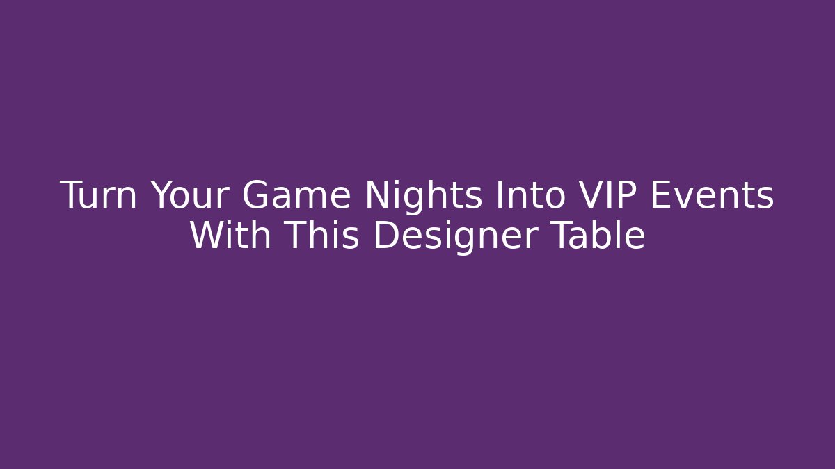 Turn Your Game Nights Into VIP Events With This Designer Table