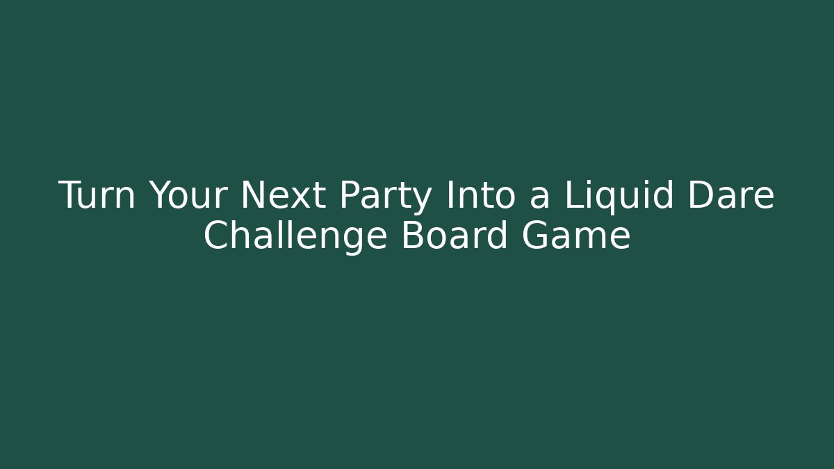 Turn Your Next Party Into a Liquid Dare Challenge Board Game