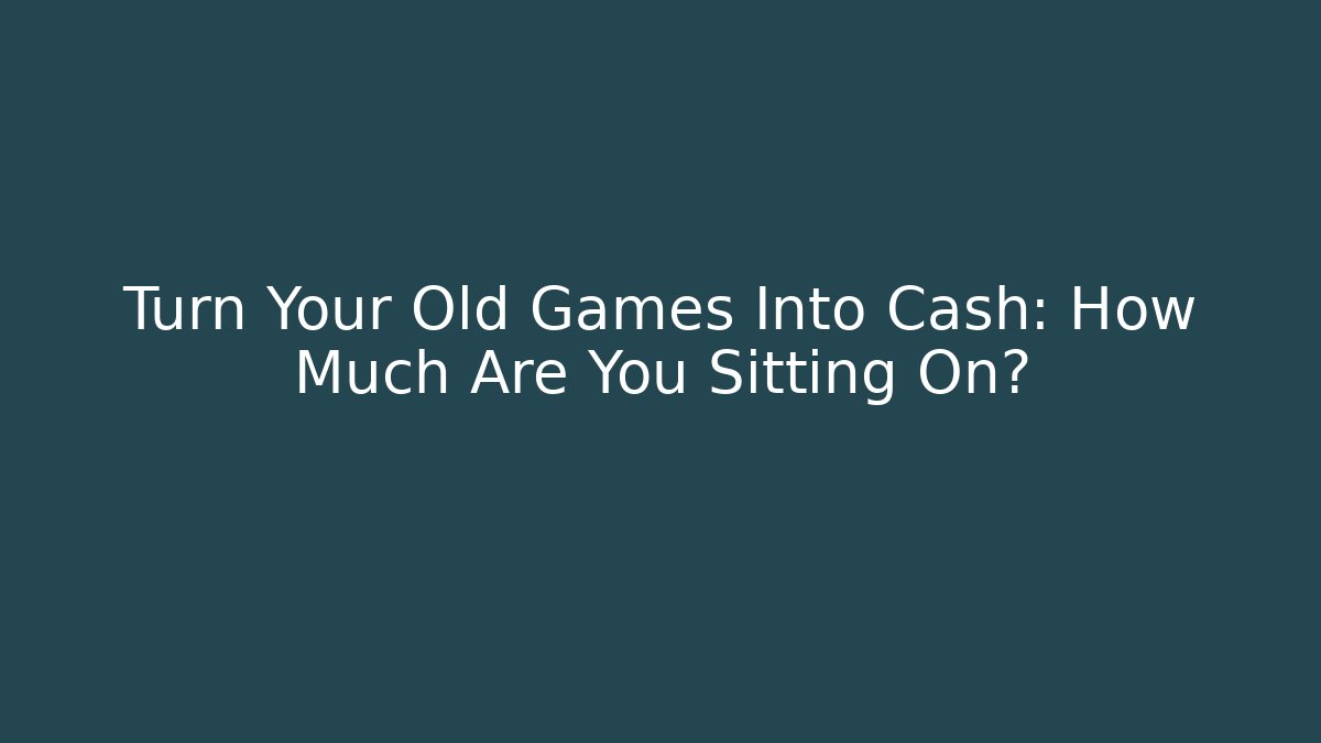 Turn Your Old Games Into Cash: How Much Are You Sitting On?