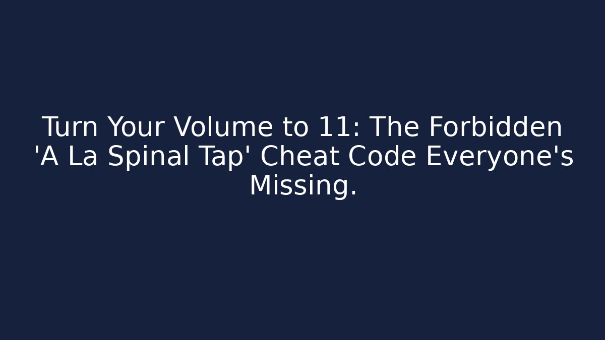 Turn Your Volume to 11: The Forbidden 'A La Spinal Tap' Cheat Code Everyone's Missing.