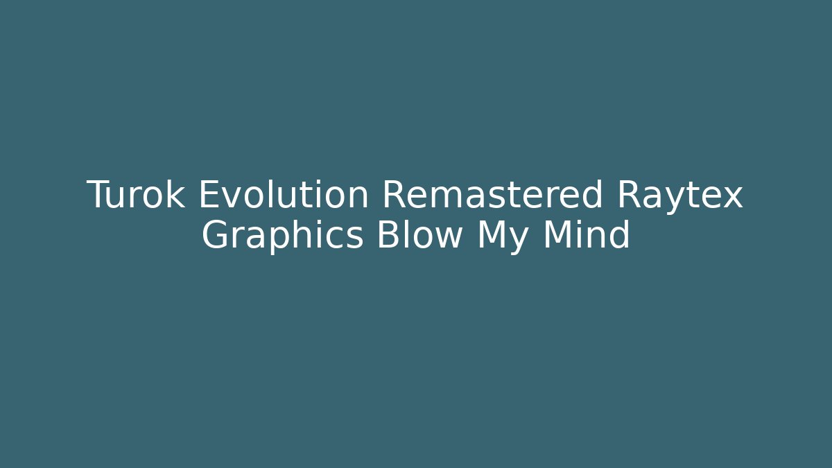 Turok Evolution Remastered Raytex Graphics Blow My Mind