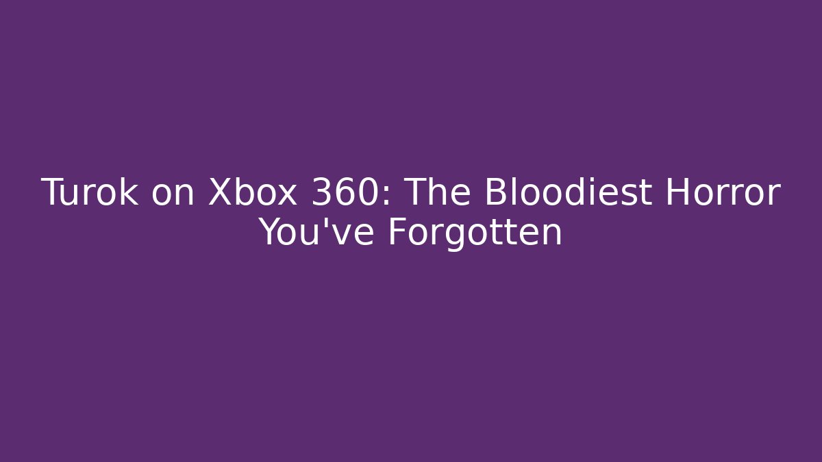 Turok on Xbox 360: The Bloodiest Horror You've Forgotten