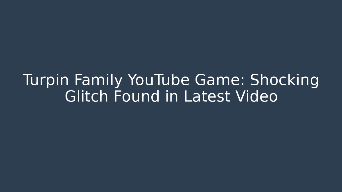 Turpin Family YouTube Game: Shocking Glitch Found in Latest Video