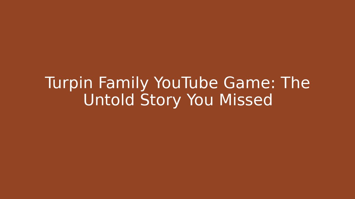 Turpin Family YouTube Game: The Untold Story You Missed