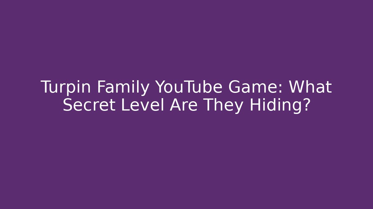 Turpin Family YouTube Game: What Secret Level Are They Hiding?
