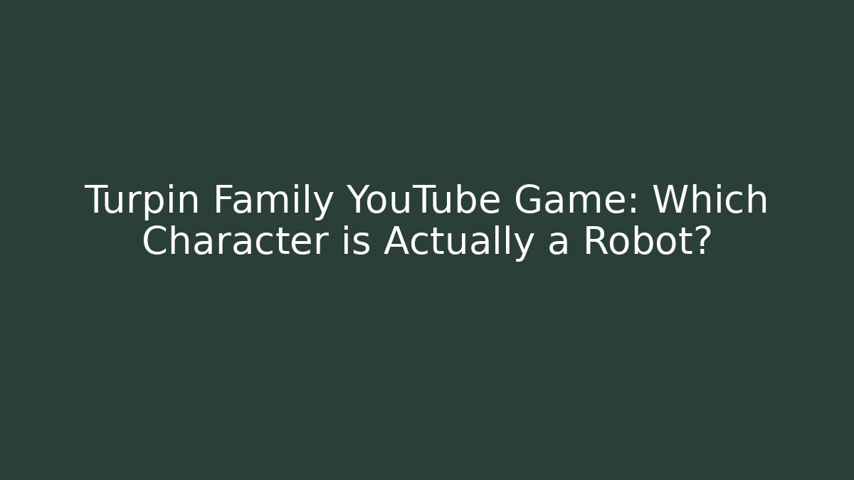 Turpin Family YouTube Game: Which Character is Actually a Robot?
