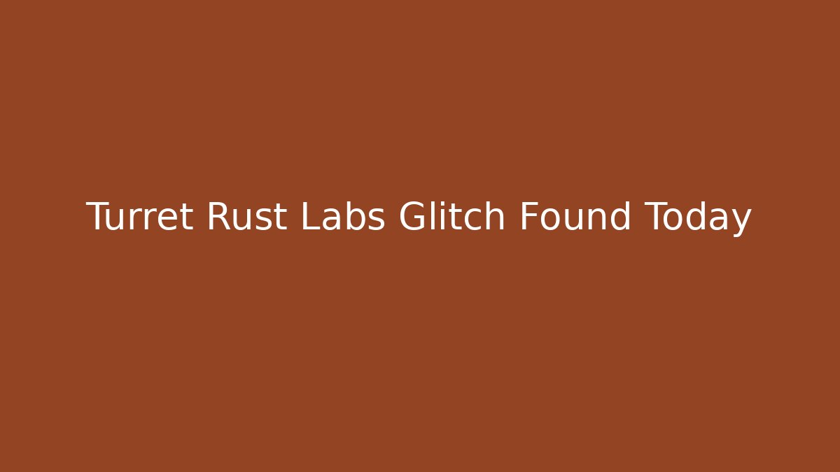 Turret Rust Labs Glitch Found Today