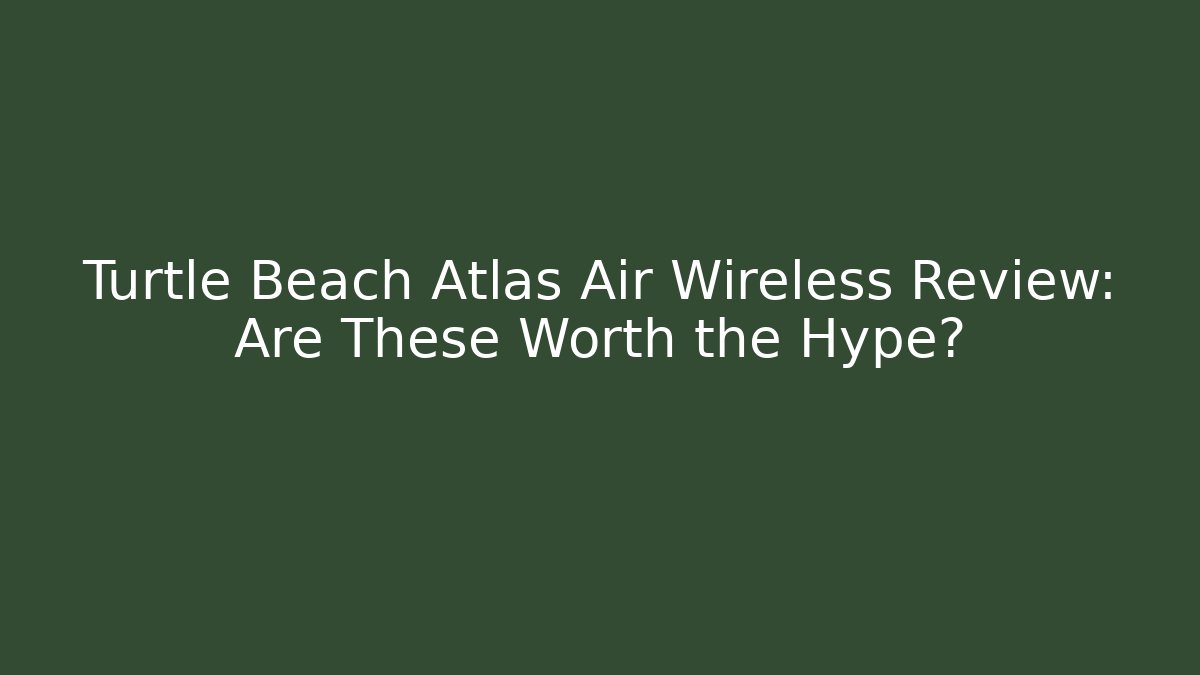 Turtle Beach Atlas Air Wireless Review: Are These Worth the Hype?