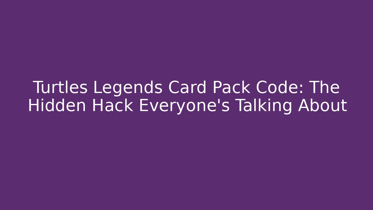 Turtles Legends Card Pack Code: The Hidden Hack Everyone’s Talking About - Método de Aprovação