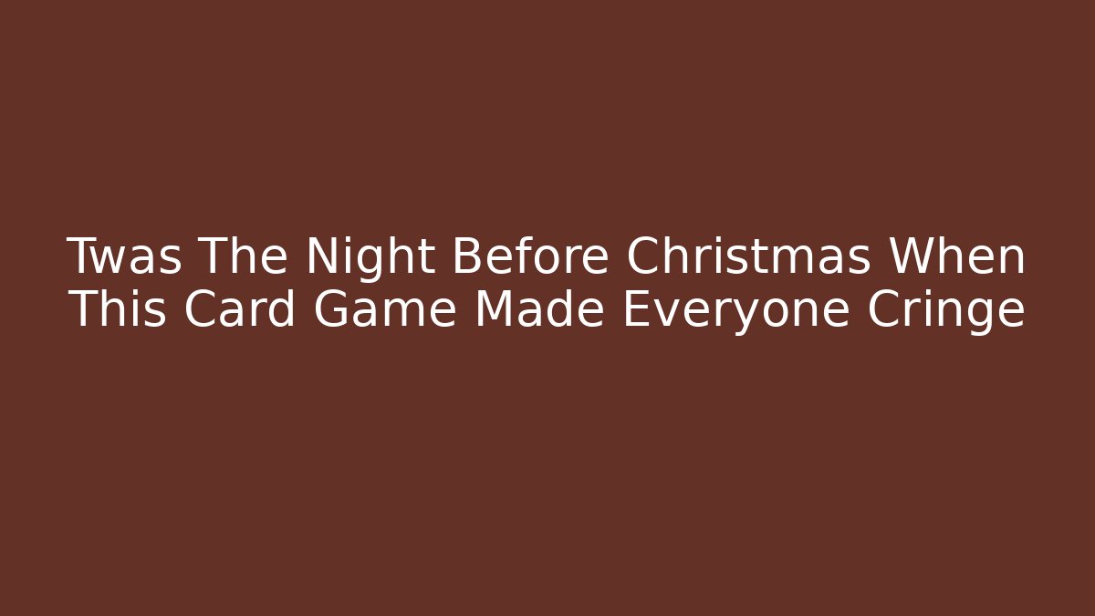 Twas The Night Before Christmas When This Card Game Made Everyone Cringe