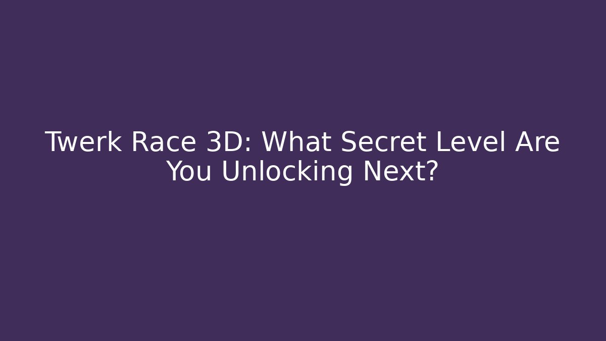 Twerk Race 3D: What Secret Level Are You Unlocking Next?