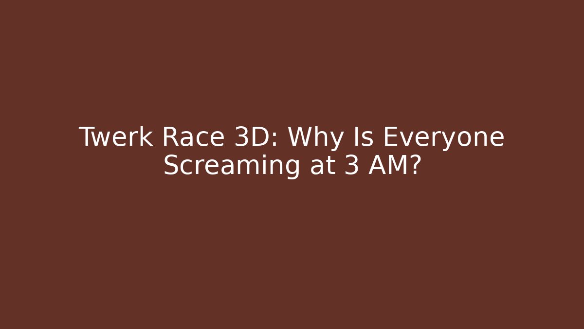 Twerk Race 3D: Why Is Everyone Screaming at 3 AM?