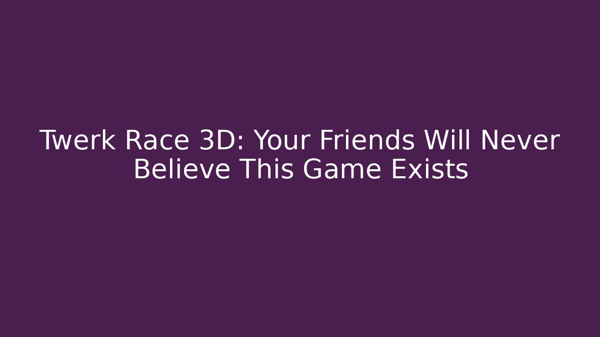 Twerk Race 3D: Your Friends Will Never Believe This Game Exists