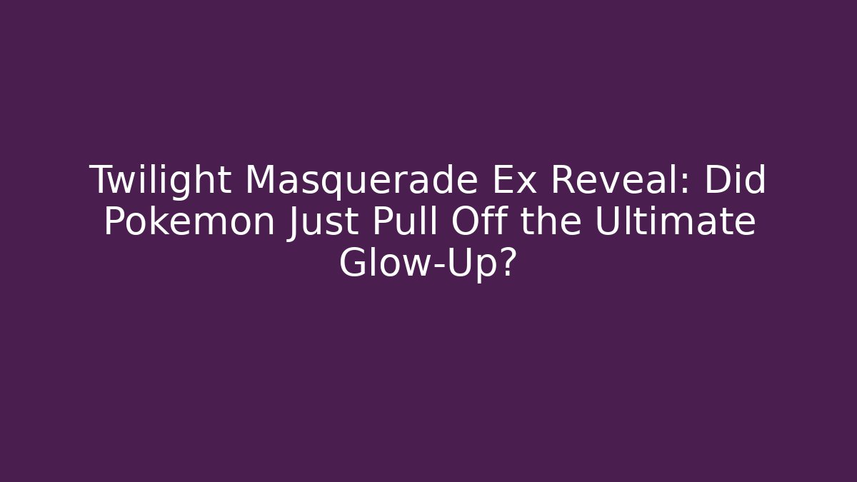 Twilight Masquerade Ex Reveal: Did Pokémon Just Pull Off the Ultimate Glow-Up?