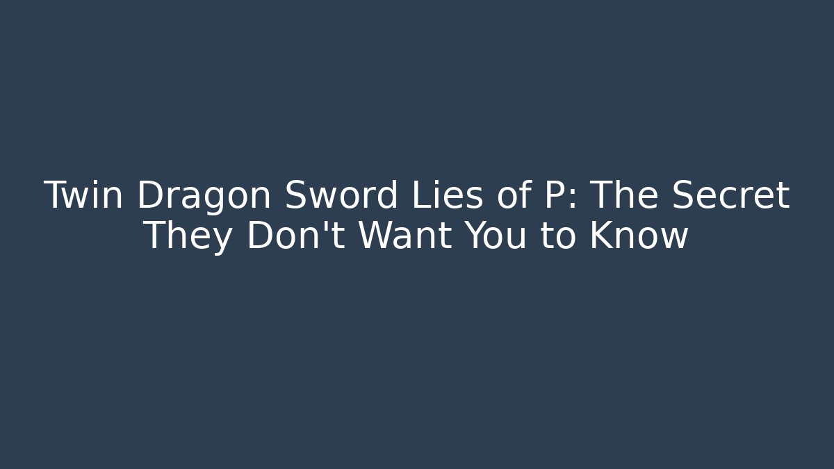 Twin Dragon Sword Lies of P: The Secret They Don’t Want You to Know