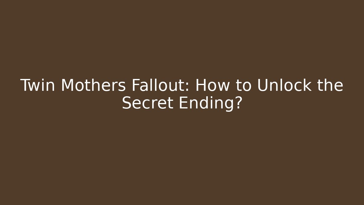 Twin Mothers Fallout: How to Unlock the Secret Ending?