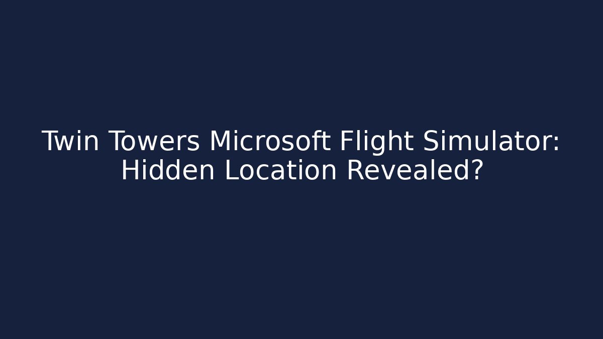 Twin Towers Microsoft Flight Simulator: Hidden Location Revealed?