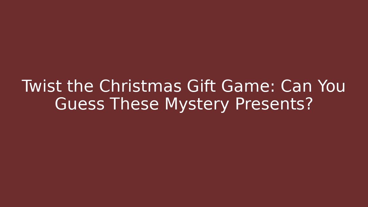Twist the Christmas Gift Game: Can You Guess These Mystery Presents?