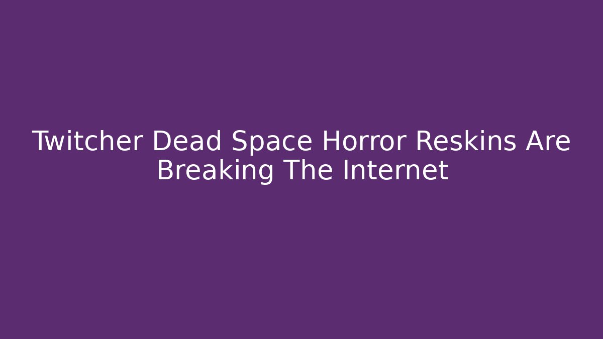 Twitcher Dead Space Horror Reskins Are Breaking The Internet - Método de Aprovação